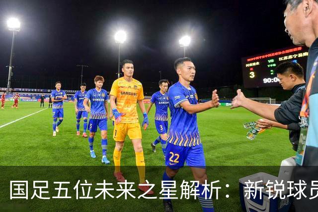 国足五位未来之星解析：新锐球员崭露头角，留洋执掌未来